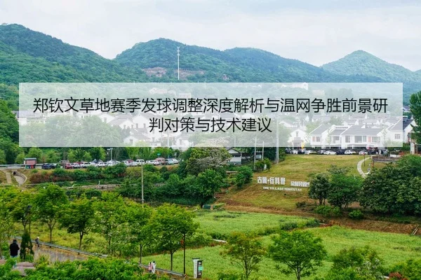 郑钦文草地赛季发球调整深度解析与温网争胜前景研判对策与技术建议 - hth