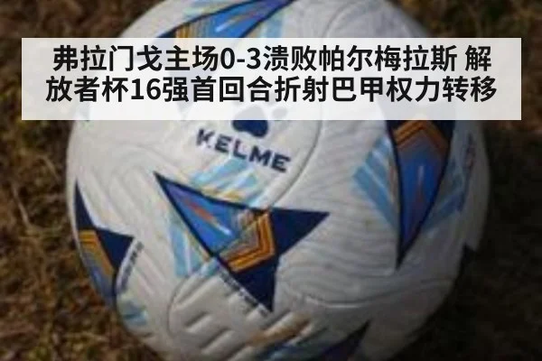 弗拉门戈主场0-3溃败帕尔梅拉斯 解放者杯16强首回合折射巴甲权力转移 - hth