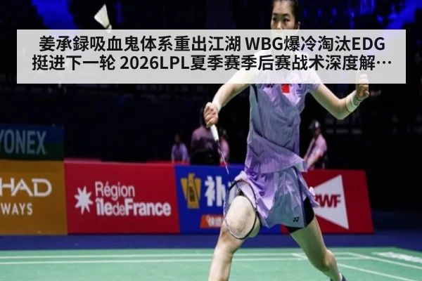 姜承録吸血鬼体系重出江湖 WBG爆冷淘汰EDG挺进下一轮 2026LPL夏季赛季后赛战术深度解读 - hth