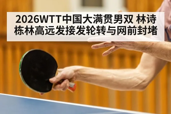 2026WTT中国大满贯男双 林诗栋林高远发接发轮转与网前封堵 - hth