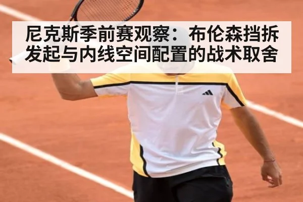 尼克斯季前赛观察：布伦森挡拆发起与内线空间配置的战术取舍 - hth