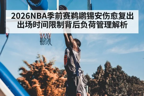2026NBA季前赛鹈鹕锡安伤愈复出 出场时间限制背后负荷管理解析 - hth